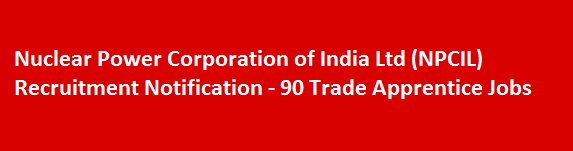 Nuclear Power Corporation of India Ltd NPCIL Recruitment Notification 90 Trade Apprentice Jobs